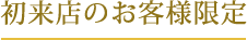 初来店のお客様限定